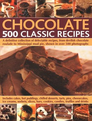 Chocolate: 500 Classic Recipes: A Definitive Collection of Delectable Recipes, from Devilish Chocolate Roulade to Mississippi Mud Pie, Shown in Over 5 image number 0