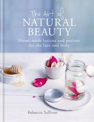 The Art of Natural Beauty: Home-Made Lotions and Potions for the Face and Body image number 0