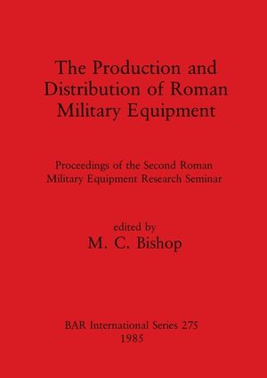 The Production and Distribution of Roman Military Equipment: Proceedings of the Second Roman Military Equipment Research Seminar image number 0