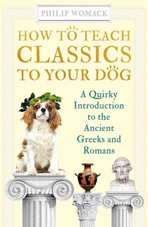 How to Teach Classics to Your Dog: A Quirky Introduction to the Ancient Greeks and Romans image number 0