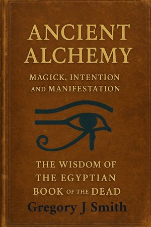 Ancient Alchemy magick, intention and manifestation The wisdom of the Egyptian book of the dead image number 0