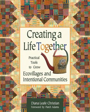 Creating a Life Together: Practical Tools to Grow Ecovillages and Intentional Communities image number 0