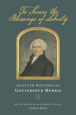 To Secure the Blessings of Liberty: Selected Writings of Gouverneur Morris image number 0