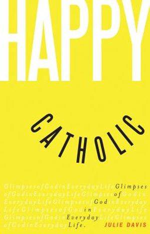 Happy Catholic: Glimpses of God in Everyday Life image number 0