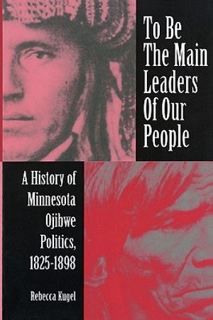 To Be the Main Leaders of Our People: A History of Minnesota Ojibwe Politics, 1825-1898 image number 0