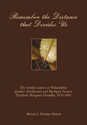 Remember the Distance That Divides Us: The Family Letters of Philadelphia Quaker Abolitionist and Michigan Pioneer Elizabeth Margaret Chandler, 1830-1 image number 0