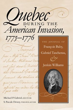 Quebec During the American Invasion, 17751776: The Journal of Frangois Baby, Gabriel Taschereau, and Jenkin Williams image number 0