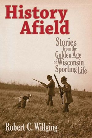History Afield: Stories from the Golden Age of Wisconsin Sporting Life image number 0