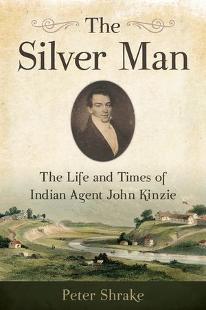 The Silver Man: The Life and Times of Indian Agent John Kinzie image number 0