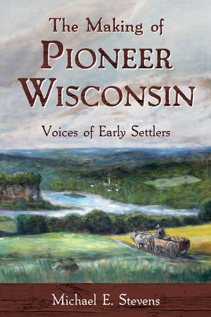 The Making of Pioneer Wisconsin: Voices of Early Settlers image number 0
