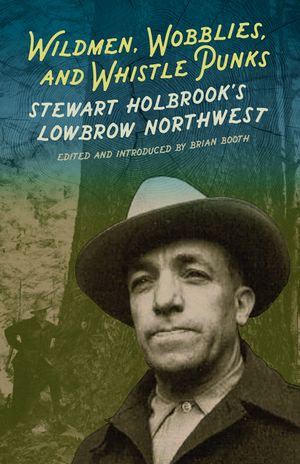 Wildmen, Wobblies & Whistle Punks: Stewart Holbrook's Lowbrow Northwest image number 0