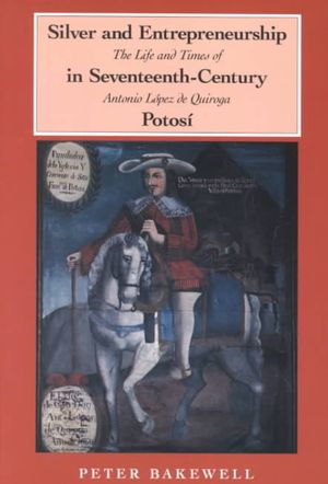 Silver and Entrepreneurship in Seventeenth-Century Potosi : The Life and Times of Antonio Lopez De Quiroga image number 0
