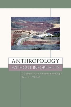 Anthropology Without Informants: Collected Works in Paleoanthropology by L.G. Freeman image number 0