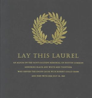 Lay This Laurel: An Album on the Saint-Gaudens Memorial on Boston Common, Honoring Black and White Men Together, Who Served the Union C image number 0