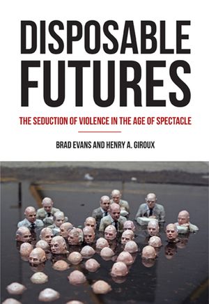 Disposable Futures: The Seduction of Violence in the Age of Spectacle image number 0