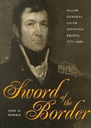 Sword of the Border: Major General Jacob Jennings Brown, 1775-1828 image number 0