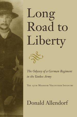 Long Road to Liberty: The Odyssey of a German Regiment in the Yankee Army the 15th Missouri Volunteer Infantry image number 0