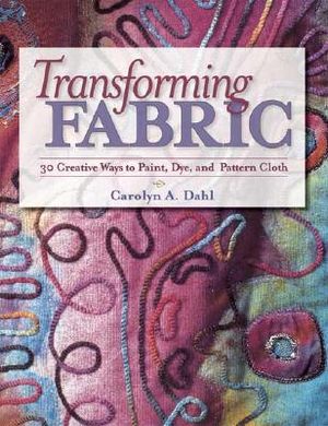 Transforming Fabric: Creative Ways to Paint, Dye and Pattern Cloth image number 0