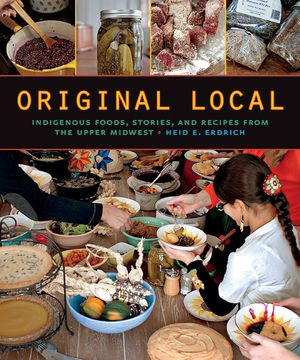 Original Local: Indigenous Foods, Stories, and Recipes from the Upper Midwest image number 0