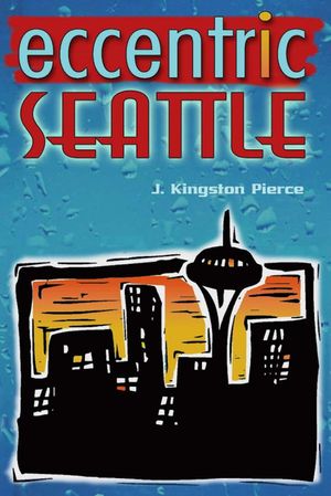 Eccentric Seattle: Pillars and Pariahs Who Made the City Not Such a Boring Place After All image number 0