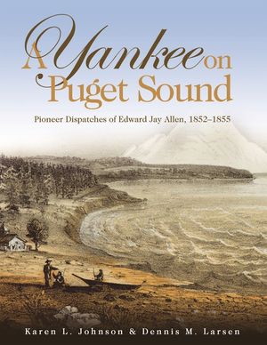 A Yankee on Puget Sound: Pioneer Dispatches of Edward Jay Allen, 1852-1855 image number 0