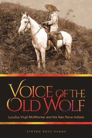 Voice of the Old Wolf: Lucullus Virgil McWhorter and the Nez Perce Indians image number 0