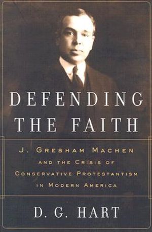 Defending the Faith: J. Gresham Machen and the Crisis of Conservative Protestantism in Modern America image number 0