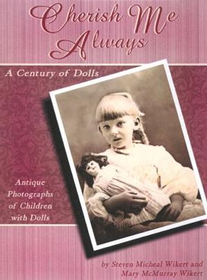 Cherish Me Always: A Century of Dolls: Antique Photographs of Children with Dolls / By Steven Micheal Wikert and Mary McMurray Wikert image number 0