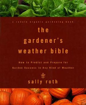 The Gardener's Weather Bible: How to Predict and Prepare for Garden Success in Any Kind of Weather image number 0