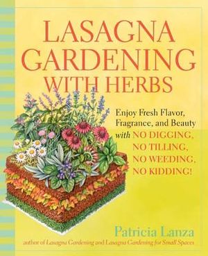 Lasagna Gardening with Herbs: Enjoy Fresh Flavor, Fragrance, and Beauty with No Digging, No Tilling, No Weeding, No Kidding! image number 0