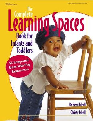 The Complete Learning Spaces Book for Infants and Toddlers: 54 Integrated Areas with Play Experiences image number 0