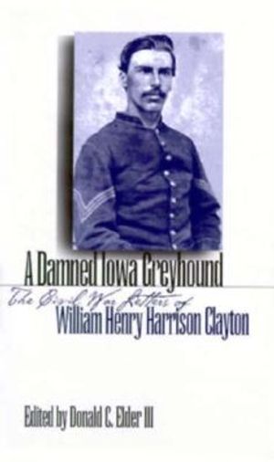 A Damned Iowa Greyhound: The Civil War Letters of William Henry Harrison Clayton image number 0