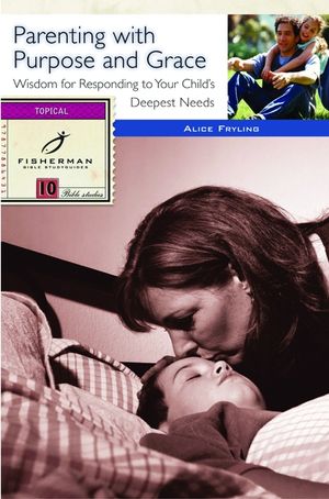 Parenting with Purpose and Grace: Wisdom for Responding to Your Child's Deepest Needs image number 0