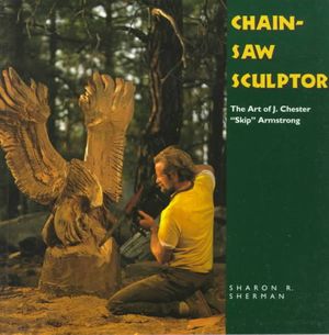 Chainsaw Sculptor: The Art of J. Chester "Skip" Armstrong image number 0