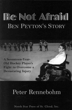 Be Not Afraid: Ben Peyton's Story: A Seventeen-Year-Old Hockey Player's Fight to Overcome a Devastating Injury image number 0