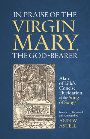 In Praise of the Virgin Mary, the God-Bearer: Alan of Lille's Concise Elucidation of the Song of Songs Volume 96 image number 0