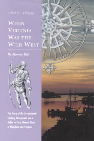 When Virginia Was the Wild West, 1607-1699: An Introduction to America's First Frontier and Tour Guide to Early Historic Places in Maryland and Virgin image number 0
