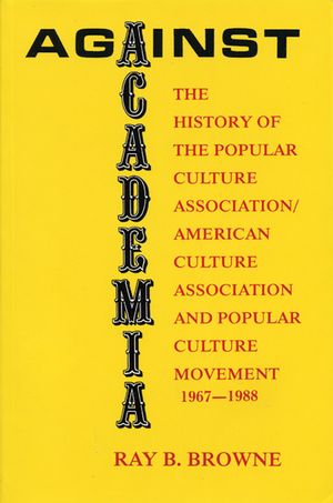 Against Academia: The History of the Popular Culture Association/American Culture Association and the Popular Culture Movement 1967-1988 image number 0
