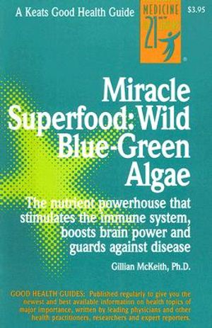 Miracle Superfood: Wild Blue-Green Algae: The Nutrient Powerhouse That Stimulates the Immune System, Boosts Brain Power and Guards Against Disease image number 0