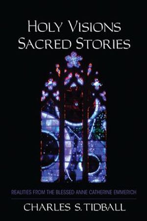 Holy Visions, Sacred Stories: Realities from the Blessed Anne Catherine Emmerich image number 0
