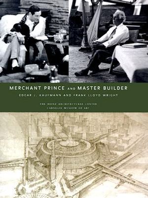 Merchant Prince and Master Builder: Edgar J. Kaufmann and Frank Lloyd Wright image number 0