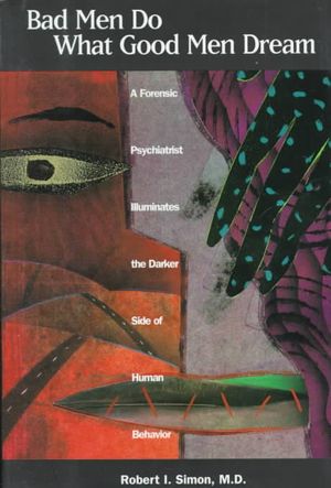 Bad Men Do What Good Men Dream: A Forensic Psychiatrist Illuminates the Darker Side of Human Behavior image number 0