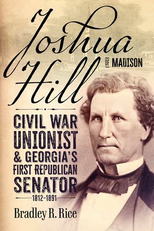 Joshua Hill of Madison: Civil War Unionist and Georgia's First Republican Senator, 1812-1891 image number 0