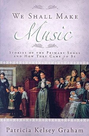 We Shall Make Music: Stories of the Primary Songs and How They Came to Be image number 0