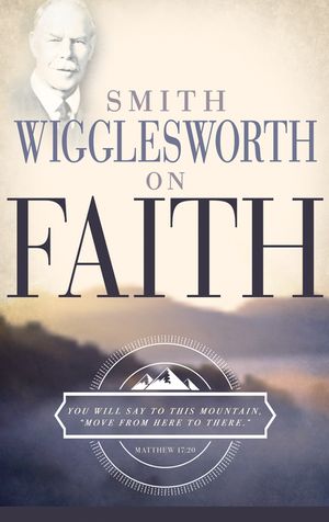 Smith Wigglesworth on Faith image number 0