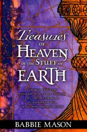 Treasures of Heaven: Colorful Stories of Ordinary People from Everyday Life-Encountering an Extraordinary God in the Most Ordinary Places. image number 0