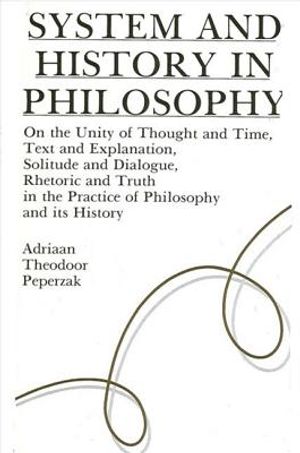 System and History in Philosophy: On the Unity of Thought & Time, Text & Explanation, Solitude & Dialogue, Rhetoric & Truth in the Practice of Philoso image number 0