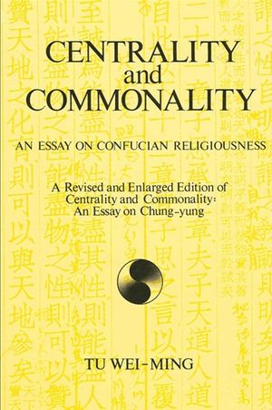 Centrality and Commonality: An Essay on Confucian Religiousness a Revised and Enlarged Edition of Centrality and Commonality: An Essay on Chung-Yu image number 0