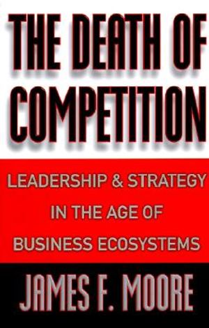 The Death of Competition: Leadership and Strategy in the Age of Business Ecosystems image number 0