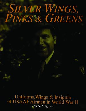 Silver Wings, Pinks & Greens: Uniforms, Wings & Insignia of Usaaf Airmen in WWII image number 0